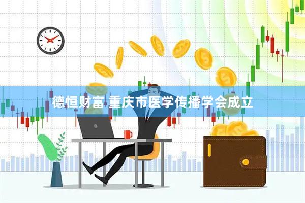 德恒财富 重庆市医学传播学会成立