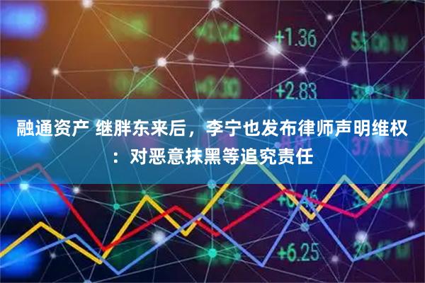 融通资产 继胖东来后，李宁也发布律师声明维权：对恶意抹黑等追究责任