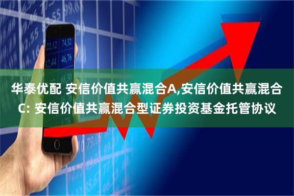 华泰优配 安信价值共赢混合A,安信价值共赢混合C: 安信价值共赢混合型证券投资基金托管协议