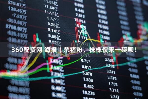 360配资网 海报｜杀猪粉，株株侠来一碗呗！