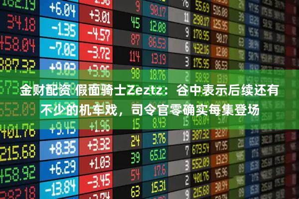 金财配资 假面骑士Zeztz：谷中表示后续还有不少的机车戏，司令官零确实每集登场