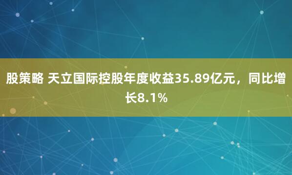 股策略 天立国际控股年度收益35.89亿元，同比增长8.1%
