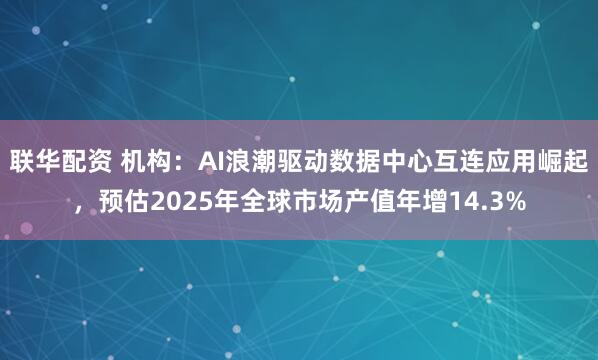 联华配资 机构：AI浪潮驱动数据中心互连应用崛起，预估2025年全球市场产值年增14.3%