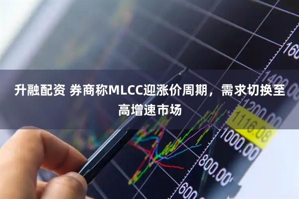 升融配资 券商称MLCC迎涨价周期,需求切换至高增速市场